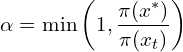 \[\alpha = \min \left(1, \frac{\pi(x^*)}{\pi(x_t)} \right)\]